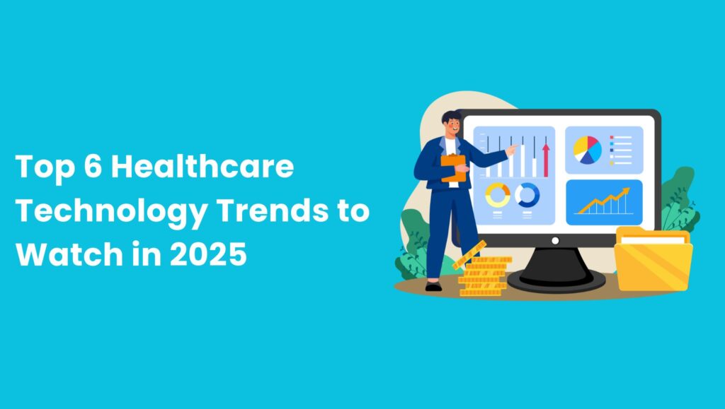 Top 6 Healthcare Technology Trends to Watch in 2025