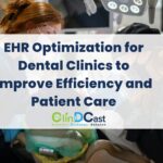 EHR Optimization for Dental Clinics to Improve Efficiency and Patient Care