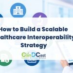 How to Build a Scalable Healthcare Interoperability Strategy